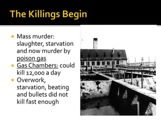  Mass murder:
slaughter, starvation
and now murder by
poison gas
 Gas Chambers: could
kill 12,000 a day
 Overwork,
starvation, beating
and bullets did not
kill fast enough
 