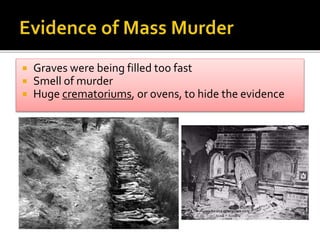  Graves were being filled too fast
 Smell of murder
 Huge crematoriums, or ovens, to hide the evidence
 