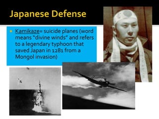  Kamikaze= suicide planes (word
means “divine winds” and refers
to a legendary typhoon that
saved Japan in 1281 from a
Mongol invasion)
 
