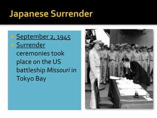  September 2, 1945
 Surrender
ceremonies took
place on the US
battleship Missouri in
Tokyo Bay
 