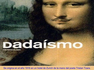 Se origina en el año 1916 en un hotel de Zurich de la mano del poeta Tristan Tzara. 