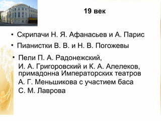 Скрипачи Н. Я. Афанасьев и А. Парис Пианистки В. В. и Н. В. Погожевы Пели П. А. Радонежский, И. А. Григоровский и К. А. Алелеков, примадонна Императорских театров А. Г. Меньшикова с участием баса С. М. Лаврова 19 век
