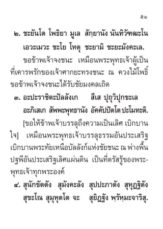51

 Ú. ™–¬—π‚µ ‚æ∏‘¬“ ¡Ÿ‡≈  —°¬“π—ß π—π∑‘«±≤–‚π
                              ⁄           —
      ‡Õ«–‡¡«– ™–‚¬ ‚Àµÿ ™–¬“¡‘ ™–¬–¡—ß§–‡≈.
      ¢Õ¢â“æ‡®â“®ß™π– ‡À¡◊Õπæ√–æÿ∑∏‡®â“ºŸâ‡ªìπ
∑’Ë‡§“√æ√—°¢Õß‡®â“»“°¬–∑√ß™π– ≥ §«ß‰¡â‚æ∏‘Ï
¢Õ¢â“æ‡®â“®ß™π–‰¥â√—∫™—¬¡ß§≈‡∂‘¥
 Û. Õ–ª–√“™‘µ–ªí≈≈—ß‡°  ’‡  ªÿ∂ÿ«‘ªÿ°¢–‡≈
      Õ–¿‘‡ ‡°  —ææ–æÿ∑∏“π—ß Õ—§§—ªªíµ‚µ ª–‚¡∑–µ‘.
      [¢Õ„Àâ¢“æ‡®â“∫√√≈ÿ∂ß§«“¡‡ªìπ‡≈‘» ‡∫‘°∫“π
              â          ÷
„®] ‡À¡◊Õπæ√–æÿ∑∏‡®â“∫√√≈ÿ∏√√¡Õ—πª√–‡ √‘∞
‡∫‘°∫“πæ√–∑—¬‡Àπ◊Õ∫—≈≈—ß°å·Ààß™—¬™π– ≥ æà“ßæ◊Èπ
ª∞æ’Õ—πª√–‡ √‘∞‡≈‘»·ºàπ¥‘π ‡ªìπ∑’Ëµ√— √Ÿâ¢Õßæ√–-
æÿ∑∏‡®â“∑ÿ°æ√–Õß§å
 Ù.  ÿπ—°¢—µµ—ß  ÿ¡—ß§–≈—ß  ÿªª–¿“µ—ß  ÿÀØ∞‘µß
                                            ÿ —
       ÿ¢–‚≥  ÿ¡ÿÀÿµ‚µ ®–  ÿ¬‘Ø∞—ß æ⁄√—À⁄¡–®“√‘ ÿ.
 