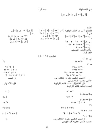 ‫نجد أن :‬                                       ‫من المساواة‬

                                                               ‫│ أ ب│ ٢ = │ ب د│×│ ب جس│‬




                                                                                       ‫ثاني ا :‬
                ‫│ أ جس│ = │ جس د│×│ ب‬
                             ‫٢‬          ‫المثلث أ ب جس قائم الزاوية │ أ ب│ = │ ب د│×│ ب جس│‬
                                                           ‫٢‬


                                 ‫جس│‬     ‫٦١٢ = │ ب د│ × ٠٢‬                             ‫في أ‬
             ‫٢١ = │ جس د│ × ٠٢‬
                            ‫٢‬             ‫٦٥٢ = ٠٢ │ ب د│‬       ‫│ ب جس│ = │ أ ب│ +│ أ جس│‬
                                                                        ‫٢‬         ‫٢‬

              ‫٤٤١ = ٠٢ │ جس د│‬            ‫│ ب د│ = ٨.٢١ سم‬                                    ‫٢‬

               ‫│ جس د│ = ٢.٧ سم‬                                 ‫٢‬
                                                                  ‫│ ب جس│ ٢ = ٦١ ٢ + ٢١‬
                                                                    ‫│ ب جس│ ٢ = ٦٥٢ + ٤٤١‬
                                                                            ‫│ ب جس│ ٢ = ٠٠٤‬
                                                                       ‫بأخذ الجذر التربيعي‬
                                                                                   ‫للطرفين‬
                                        ‫تمارين ) ٦ – ٢ (‬
                                                                                      ‫س ١: أ (‬
‫٢‬
    ‫٤‬                                                                       ‫١١ = ١٢١‬    ‫٢‬

                                                                                           ‫= ٦١‬
  ‫) (٢ = ٣‬                                                                ‫٠٦ = ٠٠٦٣‬ ‫٢‬

 ‫) ٣ ( ٢ = ٧٢‬                                                             ‫١٦ ٢ = ١٢٧٣‬
 ‫٧٢ ≠ ٦١ + ٣‬                                                     ‫١٢٧٣ = ١٢١ + ٠٠٦٣‬
  ‫٢‬
    ‫) ٣ ( ٢ ≠ ٤٢ + ) (‬                                             ‫٢‬
                                                                     ‫١٦ ٢ = ١١ ٢ + ٠٦‬
      ‫و حسب‬                                            ‫وحسب عكس نظرية فيثاغورس‬
                                                                      ‫عكس نظرية فيثاغورس‬
    ‫فإن الطوال‬                                         ‫فإن الطوال لمثلث قائم الزاوية‬
                                                                     ‫ليست لمثلث قائم الزاوية‬

        ‫) .٤‬                                                           ‫٦ ٢ = ٦٣‬
                                                                                        ‫٥ ( ٢= ٥٢.٠٢‬
‫) .٧‬                                                                  ‫٣٢ = ٩‬
                                                                                        ‫٥ ( ٢= ٥٢.٦٥‬
    ‫٦٢ =‬                                                                   ‫= ٧٢‬    ‫٢‬
                                                                                       ‫) ٣ (‬
                                                                                                 ‫٦٣‬
‫٥٢.٦٥ =‬                                                        ‫٦٣ = ٩ + ٧٢‬
                                                                                        ‫٥٢.٠٢ + ٦٣‬
‫) ٥.٧ ( = ) .٤‬‫٢‬                                                  ‫٢‬
                                                                     ‫٦ = ٣ +) ٣ (‬
                                                                               ‫٢‬   ‫٢‬

                                                                              ‫٥ (٢ + ٦‬      ‫٢‬

         ‫و‬                                             ‫و حسب عكس نظرية فيثاغورس‬
                                                             ‫حسب عكس نظرية فيثاغورس‬

                                               ‫31‬
 