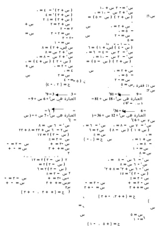 ‫س ٢ = - ٣ س + ٠١‬
                     ‫) س+ ٣ ( – ٤ = ٠‬
                                 ‫٢‬
                                                          ‫س ٢ + ٣ س – ٠١ = ٠‬
                           ‫) س+ ٣ (٢ = ٤‬                                               ‫س ٦:‬
                                                      ‫) س+ ٢ ( ) س – ٥ ( =‬
                         ‫) س+ ٣ ( =± ٢‬
                                                                                 ‫٠‬
              ‫س+‬              ‫س+ ٣ = ٢‬
                                                    ‫س‬               ‫س+ ٢ = ٠‬
                                     ‫٣ =- ٢‬
                                                                         ‫– ٥ = ٠‬
              ‫س=‬               ‫س= ٢ - ٣‬
                                                    ‫س‬                  ‫س= - ٢‬
                                      ‫-٢ - ٣‬
                                                                               ‫= ٥‬
                                 ‫س= - ١‬
                                                                ‫ح = } - ٢ ، ٥{‬
                        ‫س )سس + ٢ ( = ٨‬
                                   ‫= - ٥‬              ‫) س - ٤ ( )سس + ١ ( = ٦‬
                          ‫ح ٢ + } - س، = ٨{‬
                           ‫س = ٢ ١ - ٥‬              ‫س٢ – ٣ س – ٤ – ٦ = ٠‬
                     ‫س٢ + ٢ س – ٨ = ٠‬                   ‫س ٢ – ٣ س – ٠١ = ٠‬
              ‫) س - ٢ ( ) س+ ٤ ( = ٠‬                 ‫) س+ ٢ ( ) س – ٥ ( =‬
              ‫س+‬                 ‫س - ٢ = ٠‬                                       ‫٠‬
                                       ‫٤ = ٠‬          ‫س‬               ‫س+ ٢ = ٠‬
              ‫س‬                    ‫س= ٢‬                                  ‫– ٥ = ٠‬
                                       ‫تمارين ) ٥ –= ٢ (٤‬
                                          ‫-‬                            ‫س= - ٢‬
                           ‫ح = } ٢ ، - ٤{‬                                  ‫س ١ : فقرة س = ٥‬
                                                                                  ‫ب‬
                                                                 ‫ح = } - ٢ ، ٥{‬        ‫س ٢:‬
                           ‫2‬                                      ‫2‬
                             ‫3=9‬            ‫=3‬                      ‫9 = 18‬          ‫=9‬
                ‫العبارة هي س2 + 6 س + 9 =‬               ‫العبارة هي س2 - 81 س + 18 =‬
                                    ‫2‬
                                     ‫) س +3(‬                                ‫) س – 29 (‬
                        ‫) (2 =‬                ‫=‬                          ‫2‬
                                                                           ‫6 = 63‬               ‫=6‬
           ‫العبارة هي س - 7 س + = ) س‬
                           ‫2‬
                                                        ‫العبارة هي س + 21 س + 63 = )‬
                                                                              ‫2‬

                                           ‫2‬
                                            ‫– (‬                                        ‫2‬
                                                                                        ‫س ٣: س + 6 (‬
                     ‫س٢ – ٦ س = ٨‬                 ‫س٢ – ٦ = ٠‬            ‫س٢ – ٧ س – ٨ = ٠‬
        ‫س ٢ – ٦ س + ٣٢ = ٨ + ٣٢‬                       ‫س٢ = ٦‬         ‫) س+ ١ ( ) س – ٨ (‬
                    ‫) س – ٣ ( ٢ = ٧١‬                     ‫س= ±‬                                     ‫= ٠‬
                           ‫س – ٣ =±‬                ‫س ح= } ، - {‬                         ‫س+ ١ = ٠‬
 ‫س – ٣ = -‬                   ‫س -٣ = +‬                                                        ‫– ٨ = ٠‬
  ‫س= - +‬                   ‫س=+ + ٣‬                                                       ‫س= - ١‬
                                          ‫٣‬                                                    ‫س= ٨‬
           ‫ح= }+ + ٣ ، - + ٣ {‬                                                     ‫ح = } - ١ ، ٨{‬
                ‫٢ ) س – ٣ ( ٢ = ٢١‬                                  ‫س٢ – ٦ س – ٨ = ٠‬
                     ‫) س – ٣ (٢ =‬                                               ‫س٢ - ٦ س = ٨‬
                    ‫) س – ٣ (٢ = ٦‬                               ‫٢‬
                                                                   ‫س ٢ - ٦ س + ٣٢ = ٨ + ٣‬
                   ‫٢ س =٣ ٣ س - ٥‬
                         ‫– - =±‬
                                   ‫٢‬
                                                                 ‫) س - ٢ ٣–( ٢ ٤= ٧١ – ٥ = ٠‬
                                                                                ‫س‬             ‫س‬
‫س – ٣ = -‬           ‫س +٣ ٣= + = - ٥‬
                           ‫س‬      ‫س -‬
                                     ‫٢‬
                                                                       ‫س -س = ± ٤ س = ٥‬
                                                                                      ‫٣ –‬ ‫٢‬


                         ‫س = س =٣‬
                            ‫س + + +‬                 ‫س - ٣ – +٤ س + ٢ = ٥س - ٣ = -‬
                                                             ‫+ ٢‬                         ‫س =‬
                                       ‫٢‬                   ‫٢‬           ‫٢‬                    ‫٢‬
 ‫س= - +‬
      ‫٢‬
        ‫٣ ٢ + ٢ س + ) (٢ = + ) (‬         ‫س‬         ‫س= -+ ٣‬               ‫س = س+ – ٢ ( ٢ = ٩‬
                                                                                     ‫) + ٣‬
             ‫) س + – ( ٢ ٦=س – ٨ = ٠‬
                                  ‫٢ س‬                                        ‫س – ٢ =± ٣‬
         ‫ح٢ = } + + ٣ ، - + ٣ {‬
               ‫س – ح س‪٠ = ٤ – Ø‬‬
                          ‫=‬   ‫٣‬                   ‫س‬          ‫س –ح = س + ٣ ، - + ٣ {‬
                                                                          ‫س - ٢ = } + ٣= ٠‬
                                                                                  ‫٦ +‬
                                                                                              ‫٢‬

           ‫) س+ ١ ( ) س – ٤ ( =‬                                      ‫{ س ٢ س- ٣ ٦ ( = ٠‬
                                                                                  ‫– ) = –‬
                                         ‫٠‬      ‫س=‬            ‫س – ٦‬           ‫س ==٠ + ٣ + ٢‬   ‫س‬
           ‫س‬               ‫س+ ١ = ٠‬                                                                ‫س ٤:‬
                                                                                      ‫=- ٠ ٣ + ٢‬
                              ‫– ٤ = ٠‬           ‫س3‬            ‫س=‬                      ‫س= ٥‬
                            ‫س= - ١‬                                                       ‫٦= - ١‬
                                ‫س= ٤‬                 ‫ح = } ٠ ، ٦{ ح = } + ٥ ، - ١ {‬
 