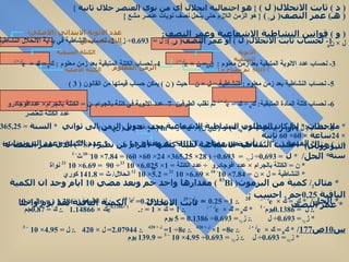 (  د  )  ثابت الانحلال (  ل  )  {  هو احتمالية انحلال أي من نوى العنصر خلال ثانية  }  (  هـ )  عمر النصف (  ز ½  )  {  هو الزمن اللازم حتى ينحل نصف نويات عنصر مشع  }  *  ملاحظات :*  إذا كان المطلوب النشاطية الاشعاعية يجب تحويل الزمن الى ثواني  *  السنة  = 365,25  يوم  × 24 ساعة  × 60× 60  ثانية *  القيمة  (  e ل  ×  ز  )  تأتي من مفتاح  (  SHIFT  ثم مفتاح  Ln  )  *  عدد الكتلة =( عدد البروتونات +  عدد النيوترونات ) *  الحل /  *  ل   = 0,693÷  ز ½  =  0.693÷ ( 28× 365.25× 24× 60× 60) = 7.84× 10 - 10  ث - 1 *  ن  =  الكتلة بالجرام  ×  عدد افوجادرو  ÷  عدد الكتلة  = 1× 6.025× 10  23 ÷ 90  = 6.69× 10  21   نواة  *  النشاطية  =  ل  ×  ن  = 7.84× 10 - 10  × 6.69× 10  21  = 5.2× 10  12  انحلال /  ث  = 141.8  كوري  *  مثال 2 /  كمية من البزموث (  83 Bi  )  مقدارها واحد جم وبعد مضي  10  ايام وجد ان الكمية الباقية  0,25 جم  .  احسب  : 26   *  ثابت الانحلال  *  الكمية الباقية بعد يوم واحد  *  عمر النصف  *  الحل /  *  ك 0  =  ك  ×  e ل  ×  ز   .:  1   = 0.25 ×  e ل  × 10   .:  1÷ 0.25=  e ل  × 10   .:  لو الطبيعي (   ln  ) 1.386=  ل  × 10  .:  ل  = 0.1386 يوم - 1  *  ك 0  =  ك  ×  e ل  ×  ز  .:  1 =  ك  ×  e 0,1386× 1   .:  1 =  ك  × 1.14866   .:  ك  = 0.87 جم  *  ز ½  = 0.693÷  ل  .:  ز ½  = 0.693÷ 0.1386 = 5  يوم  س 10 ص 177 /  *  ك 0  =  ك  ×  e ل  ×  ز   .:  8= 1×  e ل  × 420  .:  8÷ 1=  e ل  × 420  .:  2.07944=  ل  × 420  .:  ل  = 4.95× 10  – 3  *  ز ½  = 0.693÷  ل  .:  ز ½  = 0.693÷ 4.95× 10  – 3  = 139.9  يوم  (  و  )  قوانين النشاطية الاشعاعية وعمر النصف :   1-   لحساب ثابت الانحلال (  ل  )  أو عمر النصف (  ز ½  ):  ل  =  0.693÷  ز ½  2-  لحساب النشاطية في بداية الانحلال النشاطية =  ل  ×  ن 0  3-  لحساب عدد الانوية المتبقية بعد زمن معلوم  :  ن 0 =  ن  ×  e ل  ×  ز   4-  لحساب الكتلة المتبقية بعد زمن معلوم   :  ك 0  =  ك  ×  e ل  ×  ز  5-  لحساب النشاطية بعد زمن معلوم  :  النشاطية  =  ل  ×  ن  حيث  (  ن  )  يمكن حساب قيمتها من القانون  ( 3 )  6-  لحساب كتلة المادة المتبقية :  ك 0  ÷  ك  =  e ل  ×  ز  ثم نقلب الطرفين  7-  عدد الانوية في كتلة بالجرام  ن  =  الكتلة بالجرام ×  عددافوجادرو  عدد الكتلة للعنصر  8-  لحساب (  ل  )  أو (  ز  ) بمعلومية  (  ك 0 ,  ك )  أو  (  ن 0 ,  ن ) :  ل  ×  ز  =  ln  (  ك 0 ÷  ك  )  أو  (  ن 0 ÷  ن  )  عدد الانوية الابتدائي  ( الاصلي )  الذي لم ينحل  الانوية المتبقية الكتلة المتبقية الزمن المعلوم الكتلة الاصلية SHIFT  ثم مفتاح  Ln (  ز  )  مثال 1 /  احسب النشاطية الاشعاعية لعينة كتلتها  1 جرام من نظير  (  90 Sr  )  الذي عمر النصف له  28  سنة  38   
