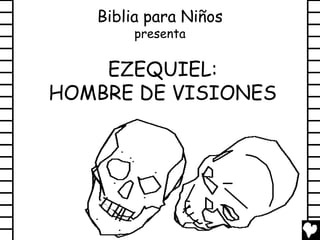 Biblia para Niños
        presenta


    EZEQUIEL:
HOMBRE DE VISIONES
 