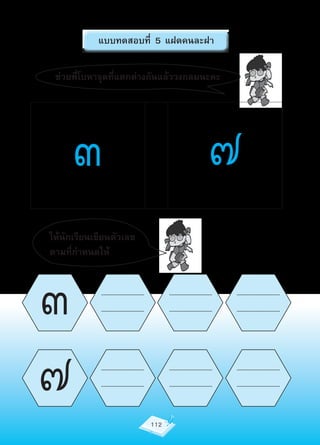 แบบทดสอบที่ 5 แฝดคนละฝา

 ช่วยพี่โบหาจุดที่แตกต่างกันแล้ววงกลมนะคะ




     ๓                                                                            ๗
ให้นักเรียนเขียนตัวเลข
ตามที่กำาหนดให้



๓            ................................
             ................................
                                                      ................................
                                                      ................................
                                                                                         ................................
                                                                                         ................................




๗            ................................
             ................................



                                                112
                                                      ................................
                                                      ................................
                                                                                         ................................
                                                                                         ................................
 