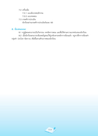 7.2	เครื่องมือ
		      	 7.2.1	แบบสังเกตพฤติกรรม
	       	 7.2.2	แบบทดสอบ	
	       7.3	เกณฑ์การประเมิน
	       	 นักเรียนผ่านเกณฑ์การประเมินร้อยละ	60

8. ข้อเสนอแนะ
	         8.1	ครูผู้สอนสามารถปรับกิจกรรม	เทคนิคการสอน	และสื่อได้ตามความบกพร่องของนักเรียน
	         8.2	 เมื่อนักเรียนสามารถเขียนพยัญชนะได้ถูกต้องตามหลักการเขียนแล้ว	 ครูควรฝึกการเขียนคำา	
กลุ่มคำา	ประโยค	ข้อความ	เพิ่มขึ้นตามศักยภาพของนักเรียน




                                              117
 