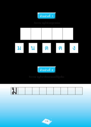 ตัวอย่างที่ 1
             กิจกรรม หนูจ๋าช่วยครูหาหน่อย




    ม     น             ด              ค        ง

                   ตัวอย่างที่ 2
        กิจกรรม หนูจ๋ามาเขียนตามแบบให้ถูกต้อง




ม
                        119
 