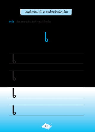 แบบฝึกทักษะที่ 2 สระไทยง่ายนิดเดียว

คำาสั่ง เขียนสระตามตัวอย่างที่กำาหนดให้ถูกต้อง




                                                                              เ
    เ
..........................................................................................................................................................................




    เ
..........................................................................................................................................................................

..........................................................................................................................................................................




    เ
..........................................................................................................................................................................

..........................................................................................................................................................................




    เ
..........................................................................................................................................................................

..........................................................................................................................................................................


..........................................................................................................................................................................


                                                                                  24
 