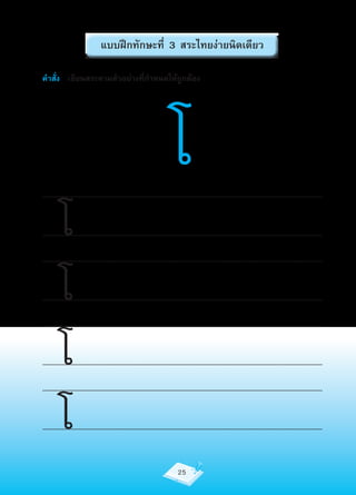 แบบฝึกทักษะที่ 3 สระไทยง่ายนิดเดียว

คำาสั่ง เขียนสระตามตัวอย่างที่กำาหนดให้ถูกต้อง




                                                                            โ
..........................................................................................................................................................................


         โ
..........................................................................................................................................................................

..........................................................................................................................................................................


         โ
..........................................................................................................................................................................

..........................................................................................................................................................................


         โ
..........................................................................................................................................................................

..........................................................................................................................................................................


         โ
..........................................................................................................................................................................



                                                                                  25
 