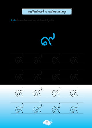 แบบฝึกทักษะที่ 5 เลขไทยแสนสนุก




                                ๙
คำาสั่ง เขียนเลขไทยตามตัวอย่างที่กำาหนดให้ถูกต้อง




  ๙                    ๙                    ๙       ๙
  ๙                    ๙                    ๙       ๙
  ๙                    ๙                    ๙       ๙
  ๙                    ๙               35
                                            ๙       ๙
 