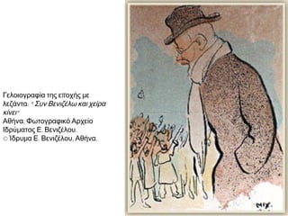 ► Γελοιογραφία της εποχής με
λεζάντα: " Συν Βενιζέλω και χείρα
κίνει" 
Αθήνα, Φωτογραφικό Αρχείο
Ιδρύματος Ε. Βενιζέλου. 
© Ίδρυμα Ε. Βενιζέλου, Αθήνα.

 