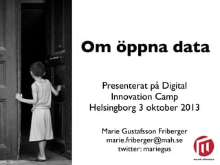 Om öppna data
Presenterat på Digital
Innovation Camp
Helsingborg 3 oktober 2013
Marie Gustafsson Friberger
marie.friberger@mah.se
twitter: mariegus

 