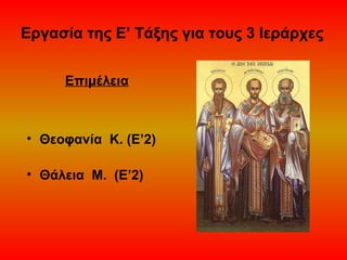 Εργασία της Ε’ Τάξης για τους 3 Ιεράρχες
Επιμέλεια

• Θεοφανία Κ. (Ε’2)
• Θάλεια Μ. (Ε’2)

 