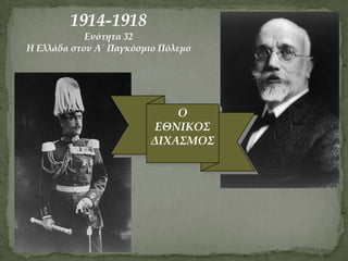 1914-1918
Ενότητα 32
Η Ελλάδα στον Α΄ Παγκόσμιο Πόλεμο
Ο
ΕΘΝΙΚΟΣ
ΔΙΧΑΣΜΟΣ
 