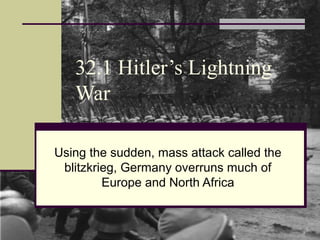 32.1 Hitler’s Lightning
War
Using the sudden, mass attack called the
blitzkrieg, Germany overruns much of
Europe and North Africa
 