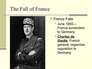 The Fall of France
 France Falls
 June 1940—
France surrenders
to Germany
 Charles de
Gaulle, French
general, organizes
opposition to
Germany
 