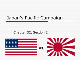 Japan’s Pacific Campaign
Chapter 32, Section 2
vs.
 