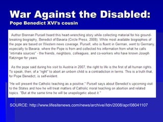 War Against the Disabled:
Pope Benedict XVI’s cousin
SOURCE: http://www.lifesitenews.com/news/archive//ldn/2008/apr/08041107
 