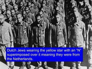 Dutch Jews wearing the yellow star with an “N”
superimposed over it meaning they were from
the Netherlands.
 