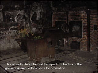 This wheeled table helped transport the bodies of the
gassed victims to the ovens for cremation.
 