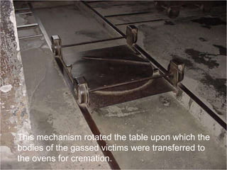 This mechanism rotated the table upon which the
bodies of the gassed victims were transferred to
the ovens for cremation.
 
