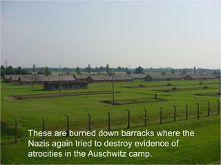 These are burned down barracks where the
Nazis again tried to destroy evidence of
atrocities in the Auschwitz camp.
 