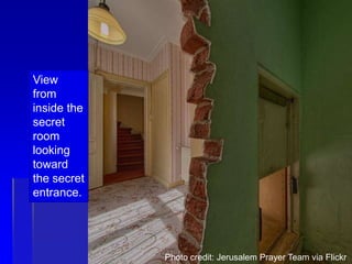 View
from
inside the
secret
room
looking
toward
the secret
entrance.
Photo credit: Jerusalem Prayer Team via Flickr
 