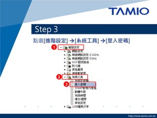 http://www.tamio.com.tw
點選[進階設定] [系統工具] [登入密碼]
Step 3
1
2
3
 