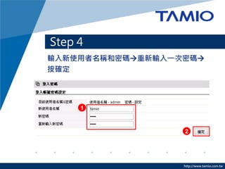 http://www.tamio.com.tw
輸入新使用者名稱和密碼重新輸入一次密碼
按確定
Step 4
1
2
3
 