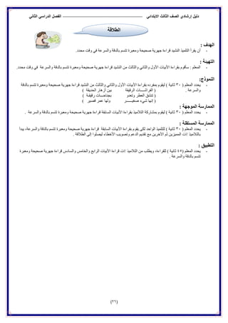 ‫الدراس‬ ‫الفصل‬ ً‫االبتدائ‬ ‫الثالث‬ ‫الصف‬ ‫إرشادي‬ ‫دلٌل‬ً‫الثان‬ ً
(26)
: ‫انهذف‬
-.‫ِحذد‬ ‫ٚلذ‬ ٟ‫ف‬ ‫ٚاٌغشعخ‬ ‫ثبٌذلخ‬ ُ‫رزغ‬ ‫ِٚعجشح‬ ‫صح١حخ‬ ‫جٙش٠خ‬ ‫لشاءح‬ ‫إٌش١ذ‬ ‫اٌزٍّ١ز‬ ‫٠مشأ‬ ْ‫أ‬
: ‫انتهٍئخ‬
-.‫ِحذد‬ ‫ٚلذ‬ ٟ‫ف‬ ‫ٚاٌغشعخ‬ ‫ثبٌذلخ‬ ُ‫رزغ‬ ‫ِٚعجشح‬ ‫صح١حخ‬ ‫جٙش٠خ‬ ‫لشاءح‬ ‫إٌش١ذ‬ ِٓ ‫ٚاٌضبٌش‬ ٟٔ‫ٚاٌضب‬ ‫األٚي‬ ‫األث١بد‬ ‫ثمشاءح‬ َٛ‫عأل‬ : ٍُ‫اٌّع‬
:‫اننًىرد‬
-( ٍُ‫اٌّع‬ ‫٠حذد‬30‫صبٔ١خ‬‫ثبٌذلخ‬ ُ‫رزغ‬ ‫ِٚعجشح‬ ‫صح١حخ‬ ‫جٙش٠خ‬ ‫لشاءح‬ ‫إٌش١ذ‬ ِٓ ‫ٚاٌضبٌش‬ ٟٔ‫ٚاٌضب‬ ‫األٚي‬ ‫األث١بد‬ ‫ثمشاءح‬ ٖ‫ثّفشد‬ َٛ‫ٌ١م‬ )
. ‫ٚاٌغشعخ‬) ‫اٌحذ٠مخ‬ ‫أص٘بس‬ ٓ١‫ث‬ ‫اٌشل١مخ‬ ‫اٌفشاشــــبد‬ (
ٚ‫ٚرعذ‬ ‫اٌعطش‬ ‫رٕشك‬ () ‫سل١مـخ‬ ‫ثجٕبحـــبد‬
ٟ‫ش‬ ‫إٔٙب‬ (‫ء‬‫لص١ش‬ ‫عّش‬ ‫ٌٚٙب‬ ‫صغ١ــــــش‬)
: ‫انًىجهخ‬ ‫انًًبسسخ‬
-( ٍُ‫اٌّع‬ ‫٠حذد‬30. ‫ٚاٌغشعخ‬ ‫ثبٌذلخ‬ ُ‫رزغ‬ ‫ِٚعجشح‬ ‫صح١حخ‬ ‫جٙش٠خ‬ ‫لشاءح‬ ‫اٌغبثمخ‬ ‫األث١بد‬ ‫ثمشاءح‬ ‫اٌزالِ١ز‬ ‫ثّشبسوخ‬ َٛ‫ٌ١م‬ ) ‫صبٔ١خ‬
‫ا‬: ‫انًستمهخ‬ ‫نًًبسسخ‬
-( ٍُ‫اٌّع‬ ‫٠حذد‬30‫٠جذأ‬ ،‫ٚاٌغشعخ‬ ‫ثبٌذلخ‬ ُ‫رزغ‬ ‫ِٚعجشح‬ ‫صح١حخ‬ ‫جٙش٠خ‬ ‫لشاءح‬ ‫اٌغبثمخ‬ ‫األث١بد‬ ‫ثمشاءح‬ َٛ‫٠م‬ ٝ‫ٌى‬ ‫اٌٛاحذ‬ ‫ٌٍزٍّ١ز‬ ) ‫صبٔ١خ‬
. ‫اٌطاللخ‬ ٌٝ‫إ‬ ‫ٌ١صٍٛا‬ ‫األخطبء‬ ‫ٚرصٛ٠ت‬ ُ‫اٌذع‬ ُ٠‫رمذ‬ ‫ِع‬ ٓ٠‫األخش‬ ُ‫ص‬ ٓ٠‫اٌّّ١ض‬ ‫/اد‬ ‫ثبٌزالِ١ز‬
: ‫انتطجٍك‬
-( ٍُ‫اٌّع‬ ‫٠حذد‬45‫ص‬‫ِٚعجشح‬ ‫صح١حخ‬ ‫جٙش٠خ‬ ‫لشاءح‬ ‫ٚاٌغبدط‬ ‫ٚاٌخبِظ‬ ‫اٌشاثع‬ ‫األث١بد‬ ‫لشاءح‬ ‫/اد‬ ‫اٌزالِ١ز‬ ِٓ ‫ٚ٠طٍت‬ ،‫ٌٍمشاءح‬ ) ‫بٔ١خ‬
. ‫ٚاٌغشعخ‬ ‫ثبٌذلخ‬ ُ‫رزغ‬
‫الطالقة‬
 