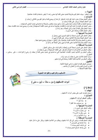 ‫الدراس‬ ‫الفصل‬ ً‫االبتدائ‬ ‫الثالث‬ ‫الصف‬ ‫إرشادي‬ ‫دلٌل‬ً‫الثان‬ ً
(7)
: ‫التهٌئة‬-
.‫مفتاحٌة‬ ‫كلمات‬ ‫باستخدام‬ ‫ٌتغٌر‬ ‫ال‬ ‫واحد‬ ‫معنى‬ ‫لها‬ ‫كلمة‬ ‫معنى‬ ‫لتحدٌد‬ ‫طرٌقة‬ ‫الٌوم‬ ‫نتعلم‬ ‫سوف‬ : ‫المعلم‬ ‫ٌقول‬
: ‫النموذج‬-
-‫المعلم‬ ‫ٌكتب‬.) َ‫ب‬َ‫ذ‬َ‫ج‬ ( :ً‫كالتال‬ ‫القوسٌن‬ ‫بداخل‬ ‫كلمة‬ ‫وٌضع‬ ،) ‫الرائعة‬ ‫المناظر‬ ‫الفراشات‬ ‫انتباه‬ ‫جذب‬ ( ‫جملة‬
-.) َ‫ب‬َ‫ذ‬َ‫ج‬ ( ‫كلمة‬ ‫على‬ ‫وٌركز‬ ،‫الجملة‬ ‫المعلم‬ ‫ٌقرأ‬
-. ‫المستهدف‬ ‫المعنى‬ ‫تحدٌد‬ ً‫ف‬ ‫تساعدهم‬ ‫طرٌقة‬ ‫ٌتعلمون‬ ‫سوف‬ ‫وأنهم‬ ،‫واحد‬ ‫معنى‬ ‫لها‬ ) َ‫ب‬َ‫ذ‬َ‫ج‬ ( ‫كلمة‬ ‫أن‬ ‫المعلم‬ ‫ٌوضح‬
-‫ال‬ ‫ٌشٌر‬. ‫خطا‬ ‫الكلمات‬ ‫هذه‬ ‫تحت‬ ‫وٌضع‬ ،) َ‫ب‬َ‫ذ‬َ‫ج‬ ( ‫المستهدفة‬ ‫الكلمة‬ ‫تحدٌد‬ ً‫ف‬ ‫تساعد‬ ‫مفتاحٌة‬ ‫ككلمات‬ ) ‫الفراشات‬ ‫انتباه‬ ( ‫كلمات‬ ً‫إل‬ ‫معلم‬
-.) َّ‫د‬َ‫ش‬ ( ‫وهو‬ ،‫الجملة‬ ً‫ف‬ ) َ‫ب‬َ‫ذ‬َ‫ج‬ ( ‫كلمة‬ ‫معنى‬ ‫المعلم‬ ‫ٌحدد‬
-. ‫السبورة‬ ‫على‬ ‫ومعناها‬ ‫الكلمة‬ ‫المعلم‬ ‫ٌكتب‬
: ‫الموجهة‬ ‫الممارسة‬-
-‫الم‬ ‫ٌكتب‬.) ‫وجمٌل‬ ً‫شه‬ ‫السٌوي‬ ‫البلح‬ ( :‫جملة‬ ‫السبورة‬ ‫على‬ ‫علم‬
-. ) ً‫شه‬ ( ‫كلمة‬ ‫على‬ ‫وٌركز‬ ‫التالمٌذ‬ ‫بمشاركة‬ ‫الجملة‬ ‫المعلم‬ ‫ٌقرأ‬
-‫(البلح‬ :‫مثل‬ ،‫مفتاحٌة‬ ‫كلمات‬ ‫التالمٌذ‬ ‫بمشاركة‬ ‫المعلم‬ ‫ٌستخرج‬–. ‫خطا‬ ‫تحتها‬ ‫وٌضع‬ ،)‫جمٌل‬
-‫الجمل‬ ً‫ف‬ ) ً‫شه‬ ( ‫كلمة‬ ‫معنى‬ ‫التالمٌذ‬ ‫بمشاركة‬ ‫المعلم‬ ‫ٌحدد‬.) ‫لذٌذ‬ ( ‫هو‬ ‫ة‬
: ‫المستقلة‬ ‫الممارسة‬-
-. ‫النخٌل‬ ‫بساتٌن‬ ‫على‬ ‫الفراشات‬ ) ‫(حطت‬ ‫أخرى‬ ‫جملة‬ ‫السبورة‬ ‫على‬ ‫المعلم‬ ‫ٌكتب‬
-.) ‫حطت‬ ( ً‫وه‬ ،‫المستهدفة‬ ‫الكلمة‬ ‫على‬ ‫والتركٌز‬ ‫الجملة‬ ‫قراءة‬ ‫التالمٌذ‬ ‫من‬ ‫المعلم‬ ‫ٌطلب‬
-ً‫ف‬ ‫تساعدهم‬ ً‫الت‬ ‫المفتاحٌة‬ ‫الكلمات‬ ‫تحدٌد‬ ‫التالمٌذ‬ ‫من‬ ‫المعلم‬ ‫ٌطلب‬‫الفراشات‬ ( ً‫وه‬ ،) ‫حطت‬ ( ‫كلمة‬ ‫معنى‬ ‫تحدٌد‬–‫بساتٌن‬ ‫على‬–
.) ‫النخٌل‬
-.‫نزلت‬ ‫وهو‬ ،) ‫حطت‬ ( ‫معنى‬ ‫التالمٌذ‬ ‫المعلم‬ ‫ٌسأل‬
-. ‫كراساتهم‬ ً‫ف‬ ‫ومعناها‬ ‫الكلمة‬ ‫كتابة‬ ‫التالمٌذ‬ ‫من‬ ‫المعلم‬ ‫ٌطلب‬
:‫التطبٌق‬
-:‫التالٌة‬ ‫الجملة‬ ً‫ف‬ ) ‫المطرزة‬ ( ‫كلمة‬ ‫المعلم‬ ‫ٌعرض‬
‫المفروش‬ ‫السٌاح‬ ‫اشترى‬. ‫بالذهب‬ ) ‫المطرزة‬ ( ‫ات‬
: ‫المشتقة‬ ‫الكلمة‬ ‫عائلة‬-
( ‫نشاط‬1)
: ‫الهدف‬-
-. ‫االستفهام‬ ‫أدوات‬ ‫بعض‬ ‫على‬ ‫الٌوم‬ ‫نتعرف‬ ‫سوف‬
: ‫النموذج‬-
-. ‫االستفهام‬ ‫أدوات‬ ‫المعلم‬ ‫ٌكتب‬
‫؟‬ ‫تقرأ‬ ‫ماذا‬
‫؟‬ ‫القلم‬ ‫هذا‬ ‫صاحب‬ ‫من‬
: ‫الموجهة‬ ‫الممارسة‬-
-: ‫السبورة‬ ‫على‬ ‫المعلم‬ ‫ٌكتب‬-
‫األ‬ ‫سافرت‬ ‫أٌن‬‫؟‬ ‫سرة‬
‫؟‬ ‫األسرة‬ ‫سافرت‬ ‫متى‬
. ‫وراءه‬ ‫التالمٌذ‬ ‫ٌردد‬
: ‫المستقلة‬ ‫الممارسة‬-
-.‫علٌه‬ ‫تدل‬ ‫ما‬ ‫على‬ ‫وٌذكر‬ ،‫نطقها‬ ‫التالمٌذ‬ ‫من‬ ‫وٌطلب‬ ،‫استفهام‬ ‫أداة‬ ‫كل‬ ‫إلى‬ ‫وٌشٌر‬ ،‫كلمات‬ ‫المعلم‬ ‫ٌكتب‬
‫؟‬ ‫المعرض‬ ً‫ف‬ ‫تشاهد‬ ‫ماذا‬
‫؟‬ ‫المعروضات‬ ‫تشاهد‬ ‫أٌن‬
‫؟‬ ‫المعروضات‬ ‫السائح‬ ‫ٌشاهد‬ ‫متى‬
‫ال‬ ‫والقواعد‬ ‫والتراكيب‬ ‫األساليب‬‫نحوية‬
‫من‬ ( ‫االستفهام‬ ‫أدوات‬–‫ماذا‬–‫أٌن‬–) ‫متى‬
 