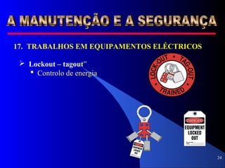 24
17. TRABALHOS EM EQUIPAMENTOS ELÉCTRICOS
 Lockout – tagout”
 Controlo de energia
 