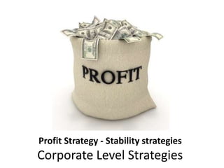 Profit Strategy - Stability strategies
Corporate Level Strategies
 