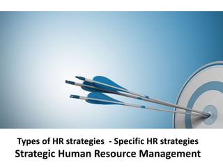 Types of HR strategies - Specific HR strategies
Strategic Human Resource Management
 