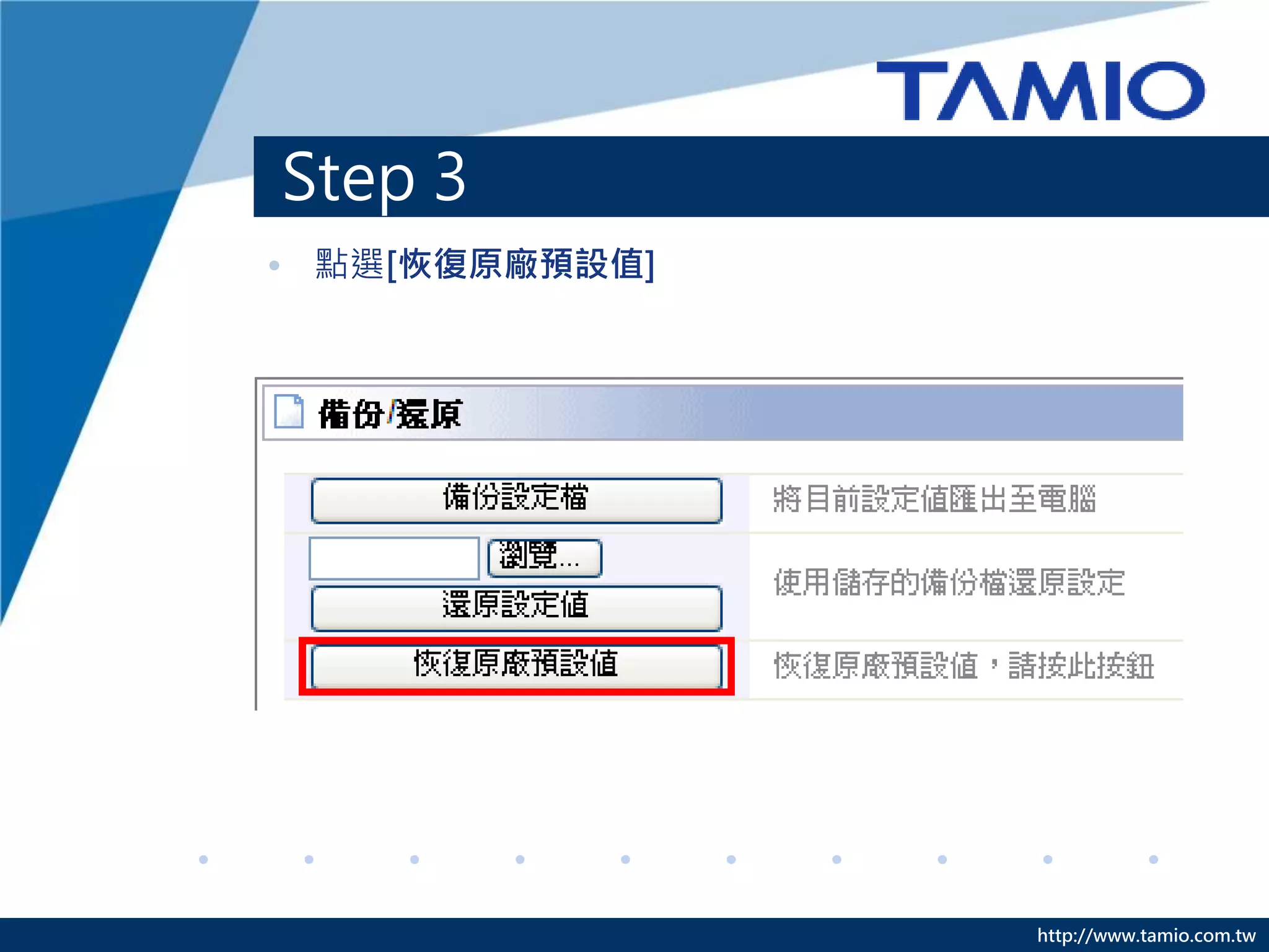 http://www.tamio.com.tw
Step 3
• 點選[恢復原廠預設值]
 