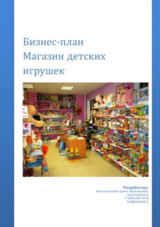 Бизнес-план
Магазин детских
игрушек
Разработчик:
Консалтинговая группа «БизпланиКо»
www.bizplan5.ru
+7 (495) 645 18 95
info@bizplan5.ru
 