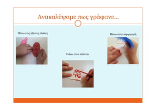 Ανακαλύψαμε πως γράφανε…
Πάνω στις πήλινες πλάκες
Πάνω στον πάπυρο
Πάνω στην περγαμηνή
 