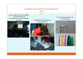 Γυρίσαμε στην αίθουσα συνεδριάσεων
Και μας παρουσιάσανε το βιβλίο
« Η πριγκίπισσα του
βοτανόκηπου» το οποίο πήραμε
και δώρο Ακολούθησαν δημιουργικές
δραστηριότητες
Και τέλος ζωγραφίσαμε τις
εντυπώσεις μας
 