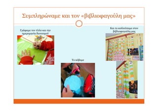 Συμπληρώναμε και τον «βιβλιοφαγούλη μας»
Γράφαμε τον τίτλο και την
ημερομηνία δανεισμού
Το κόβαμε
Και το κολλούσαμε στον
βιβλιοφαγούλη μας
 