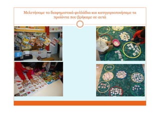 Μελετήσαμε τα διαφημιστικά φυλλάδια και κατηγοριοποιήσαμε τα
προϊόντα που βρήκαμε σε αυτά
 