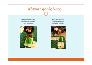 Κάποιες φορές όμως…
Μπερδευτήκαμε στο
δρόμο με το ζάρι και
τους αριθμούς
Αλλά στο τέλος τα
καταφέραμε και
βγήκαμε νικητές
 