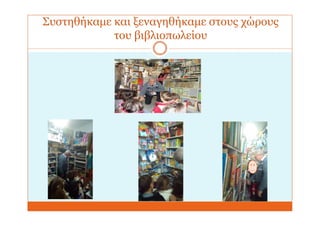Συστηθήκαμε και ξεναγηθήκαμε στους χώρους
του βιβλιοπωλείου
 
