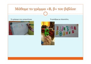 Μάθαμε το γράμμα «Β, β» του βιβλίου
Το γράψαμε στον ασπροπίνακα Το φτιάξαμε με πλαστελίνη
 