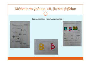 Μάθαμε το γράμμα «Β, β» του βιβλίου
Συμπληρώσαμε τα φύλλα εργασίας
 