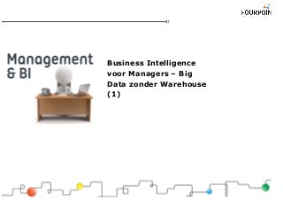 Business Intelligence
voor Managers – Big
Data zonder Warehouse
(1)
 