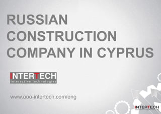 RUSSIAN
CONSTRUCTION
COMPANY IN CYPRUS
www.ooo-intertech.com/eng
 