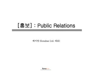 [홍보] : Public Relations
배지영 (fionabae Ltd. 대표)
 